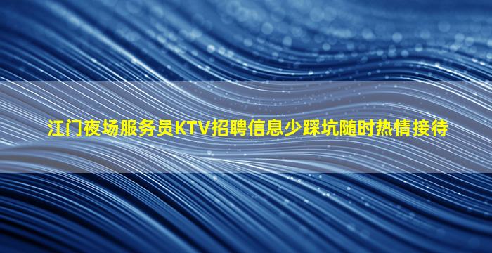 江门夜场服务员KTV招聘信息少踩坑随时热情接待